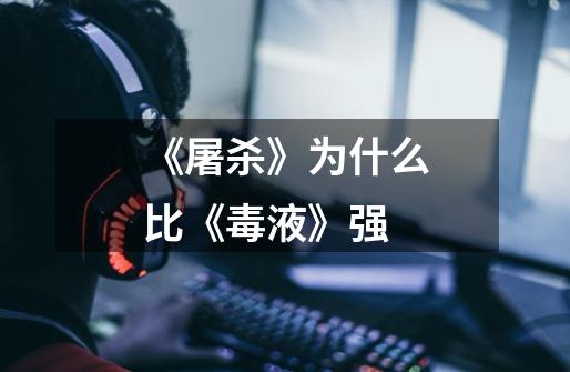 《屠杀》为什么比《毒液》强-第1张-游戏信息-龙启网