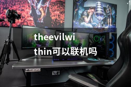 theevilwithin可以联机吗-第1张-游戏信息-龙启网