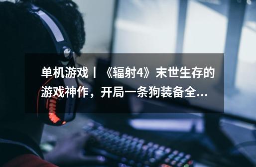 单机游戏丨《辐射4》末世生存的游戏神作,开局一条狗装备全靠捡-第1张-游戏信息-龙启网