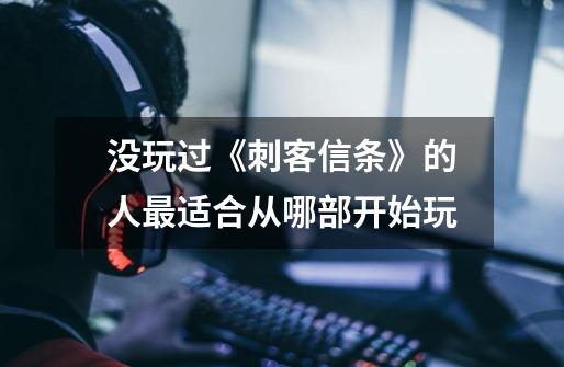 没玩过《刺客信条》的人最适合从哪部开始玩-第1张-游戏信息-龙启网