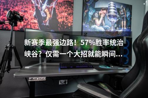 新赛季最强边路!57%胜率统治峡谷?仅需一个大招就能瞬间五杀!-第1张-游戏信息-龙启网