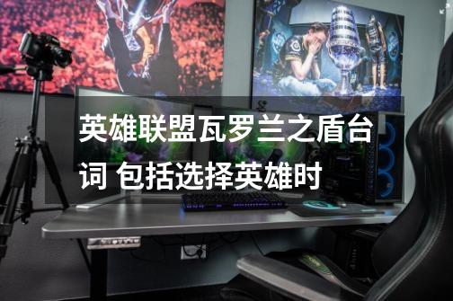 英雄联盟瓦罗兰之盾台词 包括选择英雄时-第1张-游戏信息-龙启网
