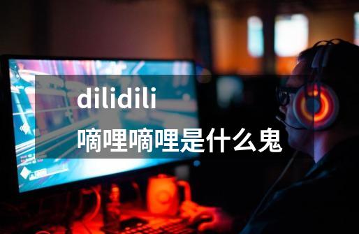 dilidili嘀哩嘀哩是什么鬼-第1张-游戏信息-龙启网