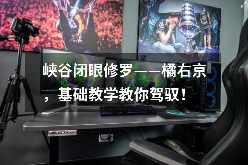 峡谷闭眼修罗——橘右京,基础教学教你驾驭!-第1张-游戏信息-龙启网
