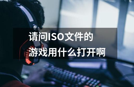 请问.ISO文件的游戏用什么打开啊-第1张-游戏信息-龙启网