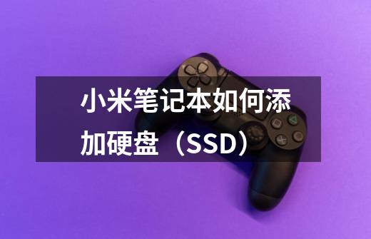 小米笔记本如何添加硬盘(SSD)-第1张-游戏信息-龙启网