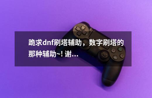 跪求dnf刷塔辅助,数字刷塔的那种辅助~! 谢谢 ~!-第1张-游戏信息-龙启网