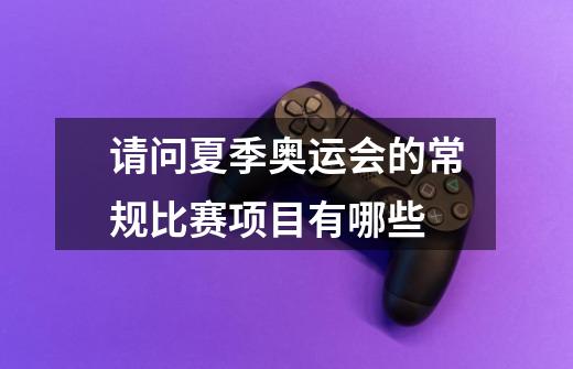 请问夏季奥运会的常规比赛项目有哪些-第1张-游戏信息-龙启网