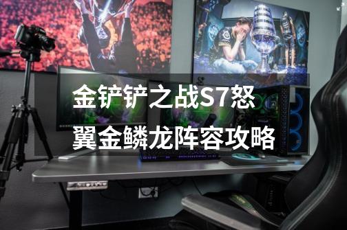 金铲铲之战S7怒翼金鳞龙阵容攻略-第1张-游戏信息-龙启网