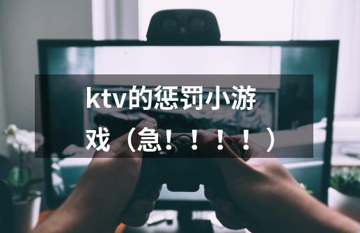 ktv的惩罚小游戏(急!!!!)-第1张-游戏信息-龙启网
