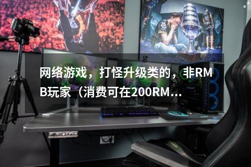 网络游戏，打怪升级类的，非RMB玩家（消费可在200RMB左右）推荐一下角色（后期比较出色的）-第1张-游戏信息-龙启网