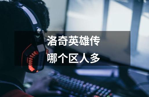洛奇英雄传 哪个区人多-第1张-游戏信息-龙启网