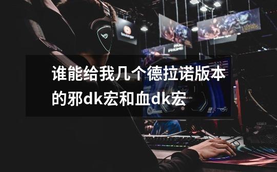 谁能给我几个德拉诺版本的邪dk宏和血dk宏-第1张-游戏信息-龙启网