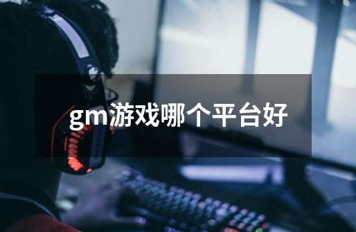 gm游戏哪个平台好-第1张-游戏信息-龙启网