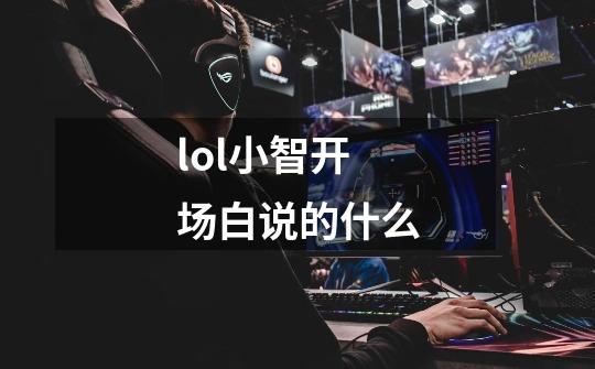 lol小智开场白说的什么-第1张-游戏信息-龙启网