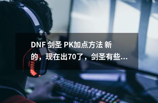 DNF 剑圣 PK加点方法 新的,现在出70了,剑圣有些没落啊!-第1张-游戏信息-龙启网