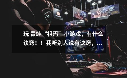 玩 青蛙“祖玛”小游戏，有什么诀窍！！我听别人说有诀窍，但我自己不知道，有知道的说下，-第1张-游戏信息-龙启网