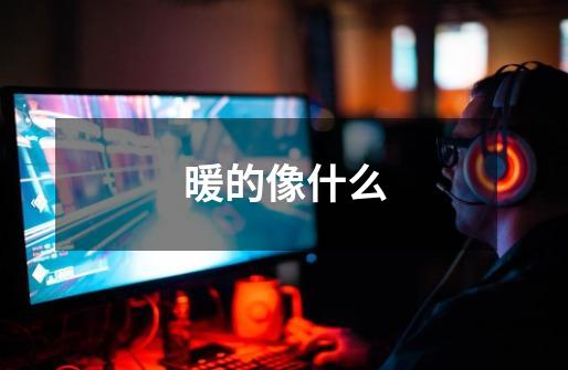 暖的像什么-第1张-游戏信息-龙启网