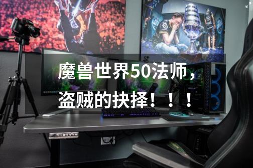魔兽世界5.0法师，盗贼的抉择！！！-第1张-游戏信息-龙启网