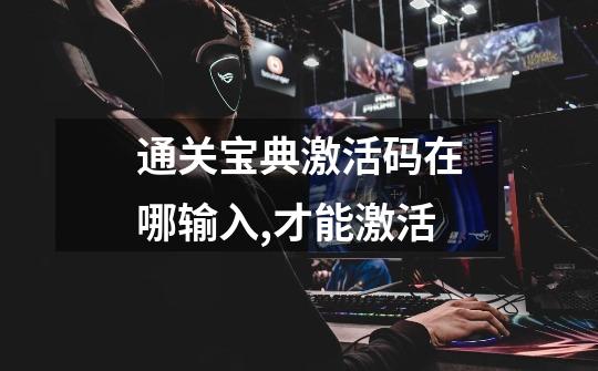 通关宝典激活码在哪输入,才能激活-第1张-游戏信息-龙启网