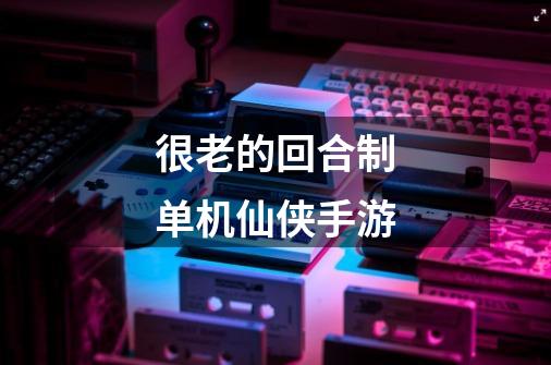 很老的回合制单机仙侠手游-第1张-游戏信息-龙启网