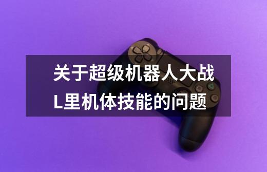 关于超级机器人大战L里机体技能的问题-第1张-游戏信息-龙启网