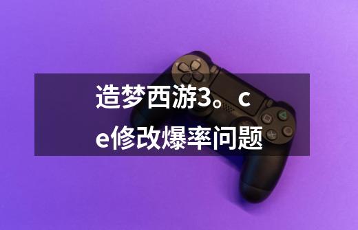 造梦西游3。ce修改爆率问题-第1张-游戏信息-龙启网