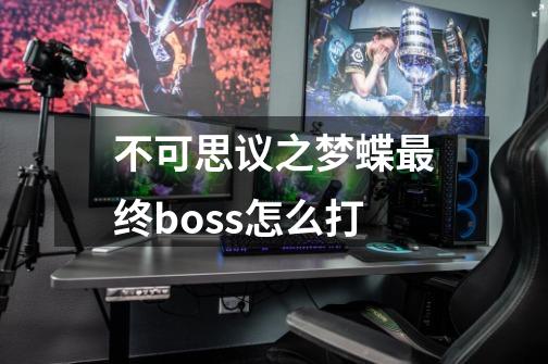 不可思议之梦蝶最终boss怎么打-第1张-游戏信息-龙启网