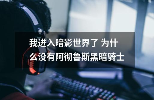 我进入暗影世界了 为什么没有阿彻鲁斯黑暗骑士-第1张-游戏信息-龙启网