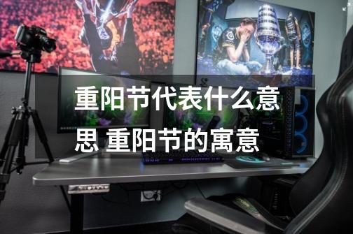 重阳节代表什么意思 重阳节的寓意-第1张-游戏信息-龙启网