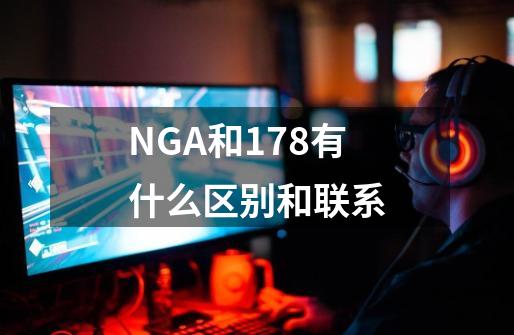 NGA和178有什么区别和联系-第1张-游戏信息-龙启网