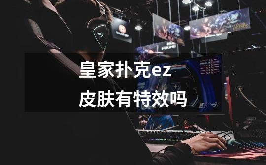 皇家扑克ez皮肤有特效吗-第1张-游戏信息-龙启网