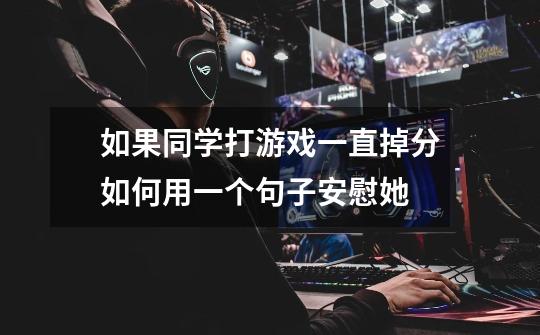 如果同学打游戏一直掉分如何用一个句子安慰她-第1张-游戏信息-龙启网