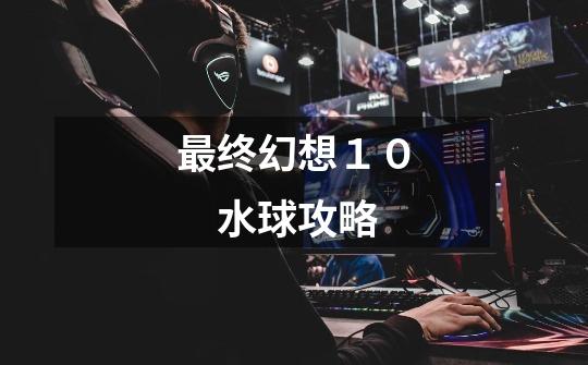 最终幻想10 水球攻略-第1张-游戏信息-龙启网