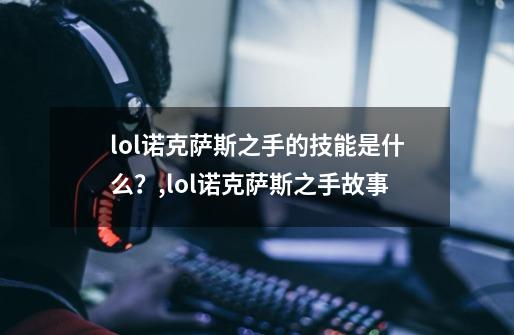 lol诺克萨斯之手的技能是什么?,lol诺克萨斯之手故事-第1张-游戏信息-龙启网