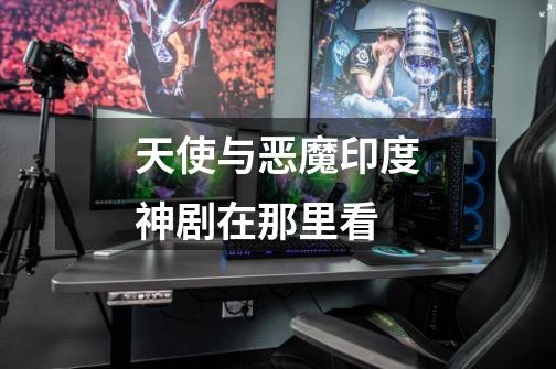 天使与恶魔印度神剧在那里看-第1张-游戏信息-龙启网
