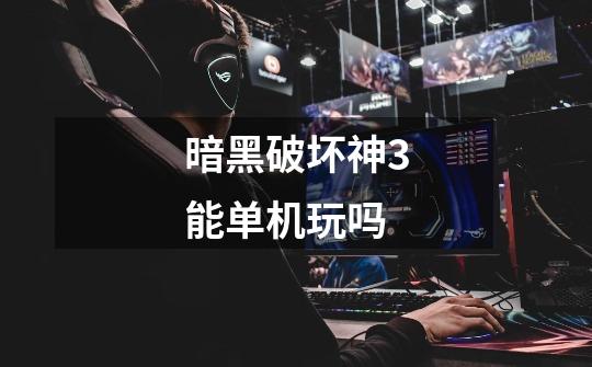 暗黑破坏神3能单机玩吗-第1张-游戏信息-龙启网