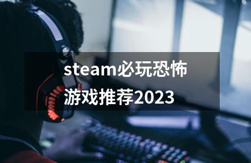 steam必玩恐怖游戏推荐2023-第1张-游戏信息-龙启网