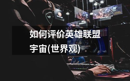 如何评价英雄联盟宇宙(世界观)-第1张-游戏信息-龙启网
