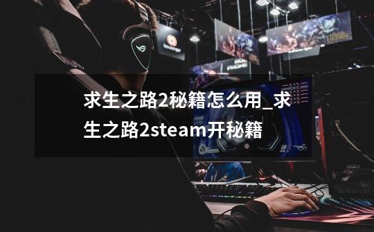 求生之路2秘籍怎么用_求生之路2steam开秘籍-第1张-游戏信息-龙启网