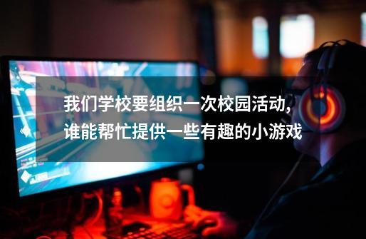 我们学校要组织一次校园活动,谁能帮忙提供一些有趣的小游戏-第1张-游戏信息-龙启网