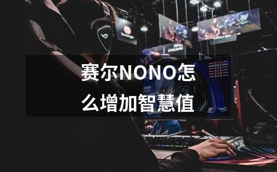 赛尔NONO怎么增加智慧值-第1张-游戏信息-龙启网