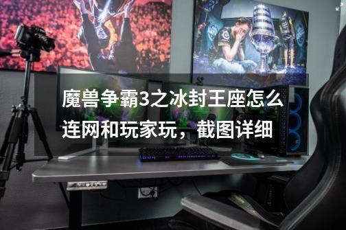 魔兽争霸3之冰封王座怎么连网和玩家玩,截图详细-第1张-游戏信息-龙启网