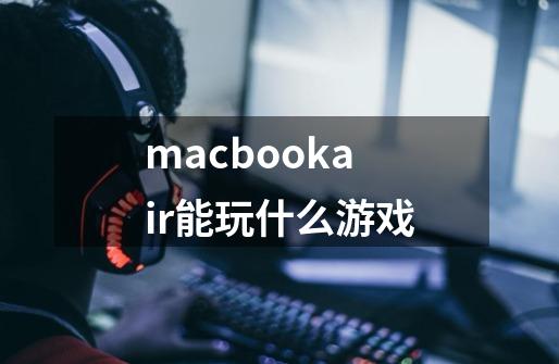 macbookair能玩什么游戏-第1张-游戏信息-龙启网