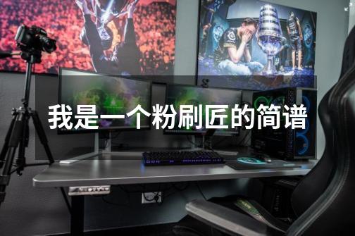 我是一个粉刷匠的简谱-第1张-游戏信息-龙启网