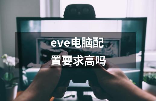 eve电脑配置要求高吗-第1张-游戏信息-龙启网