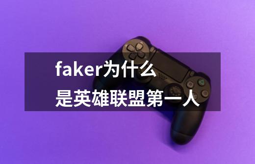faker为什么是英雄联盟第一人-第1张-游戏信息-龙启网
