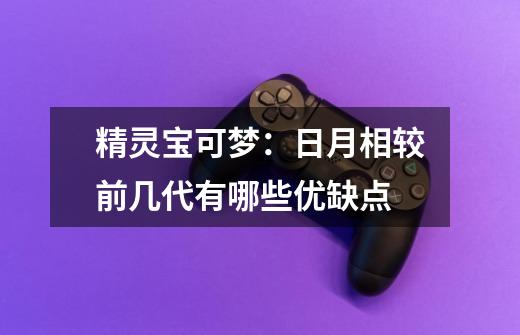 精灵宝可梦:日月相较前几代有哪些优缺点-第1张-游戏信息-龙启网