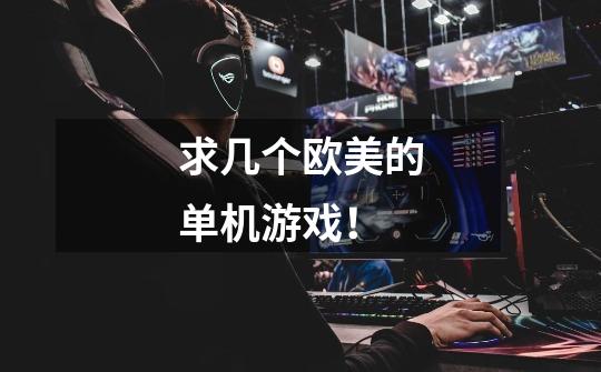 求几个欧美的单机游戏！-第1张-游戏信息-龙启网