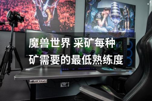 魔兽世界 采矿每种矿需要的最低熟练度-第1张-游戏信息-龙启网